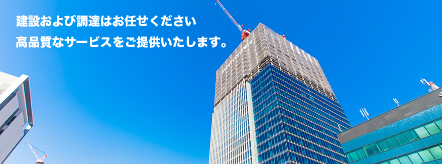 建設および調達はお任せください。高品質なサービスをご提供致します。