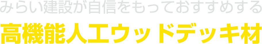 みらい建設が自信をもっておすすめする高機能人工ウッドデッキ材